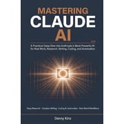 Mastering Claude AI A Practical Deep Dive into Anthropics Most Powerful AI for Real Work, Deep Research, Complex Writi, Paperback