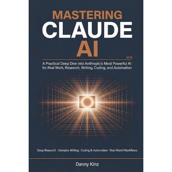 Mastering Claude AI: A Practical Deep Dive into Anthropic's Most Powerful AI for Real Work, Deep Research, Complex Writi, (Paperback)