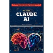 AI Tech Guides Mastering Claude AI The Ultimate Guide to Harnessing Artificial Intelligence for Productivity, Innovation, and Success, Book 5, Paperback