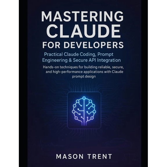 Mastering Claude for Developers: Practical Claude Coding, Prompt Engineering & Secure API Integration: Hands-on tech, (Paperback)