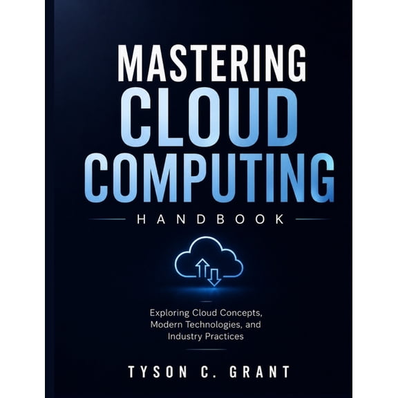 Mastering Cloud Computing Handbook: Exploring Cloud Concepts, Modern Technologies, and Industry Practices, (Paperback)