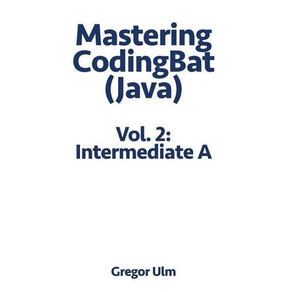 Mastering Codingbat (Java): Mastering CodingBat (Java), Vol. 2: Intermediate A (Paperback)