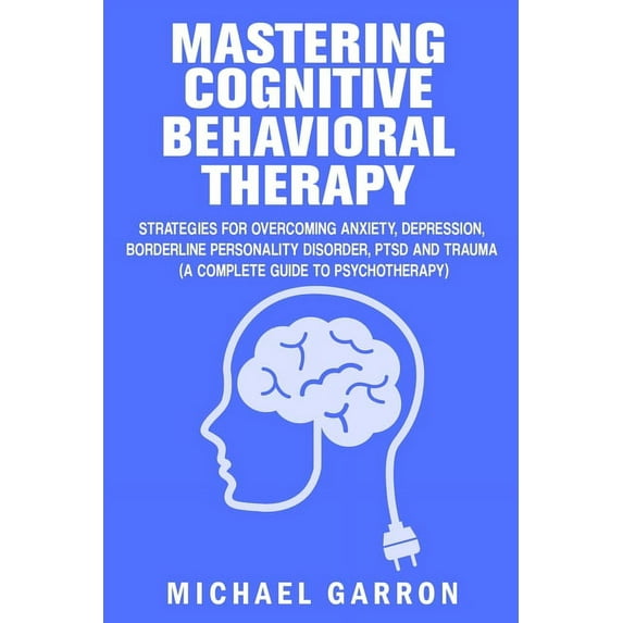 Mastering Cognitive Behavioral Therapy: Strategies for Overcoming Anxiety, Depression, Borderline Personality Disorder, , (Paperback)