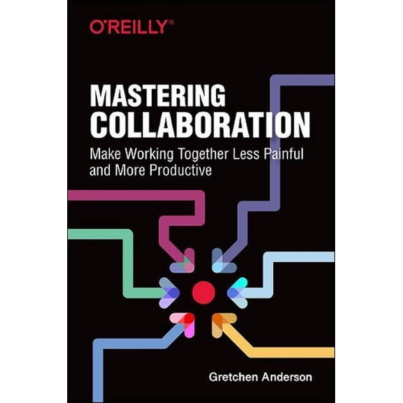 Mastering Collaboration: Make Working Together Less Painful and More Productive (Paperback)