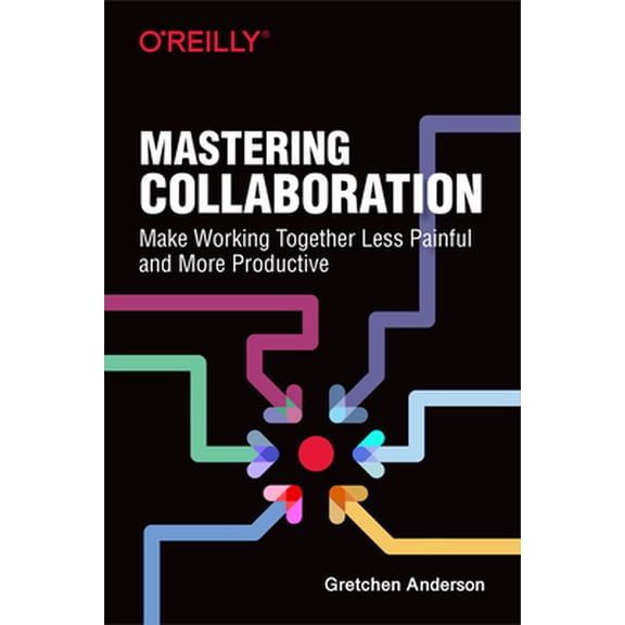 Mastering Collaboration: Make Working Together Less Painful and More Productive (Paperback)