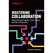 Mastering Collaboration Make Working Together Less Painful and More Productive Paperback