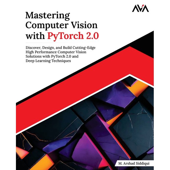 Mastering Computer Vision with PyTorch 2.0: Discover, Design, and Build Cutting-Edge High Performance Computer Vision So, (Paperback)