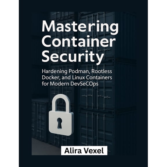 Mastering Container Security: Hardening Podman, Rootless Docker, and Linux Containers for Modern DevSecOps, (Paperback)