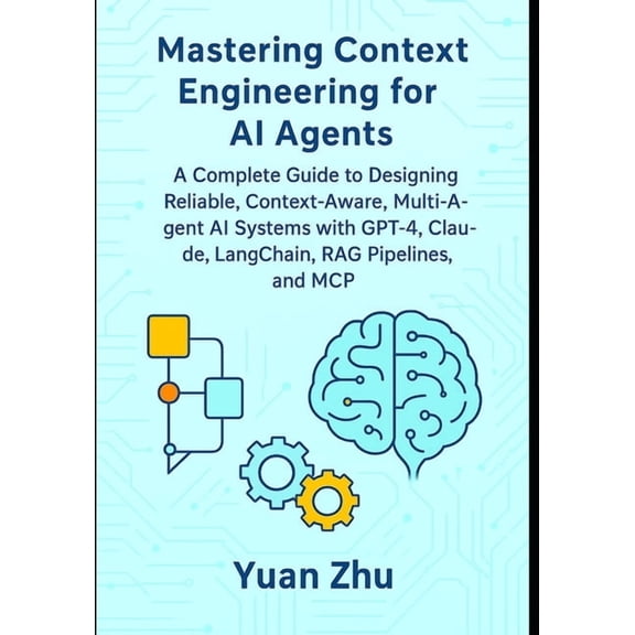 Autonomous AI Agents Mastery Series: Adv Mastering Context Engineering for AI Agents: A Complete Guide to Designing Reliable, Context-Aware, Multi-Agent AI Syste, Book 4, (Paperback)