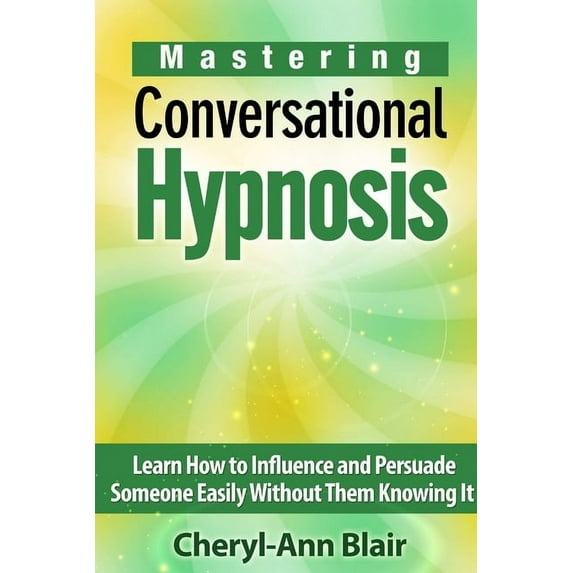 Mastering Conversational Hypnosis: Learn How to Influence and Persuade Someone Easily Without Them Knowing It, (Paperback)