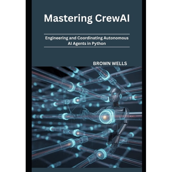 Mastering CrewAI: Engineering and Coordinating Autonomous AI Agents in Python, (Paperback)