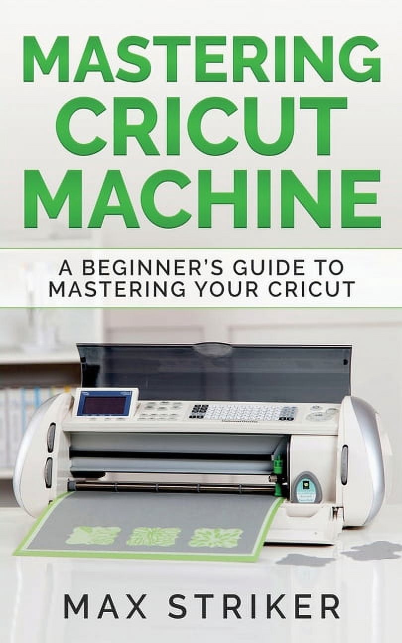 Mastering Cricut Machine: A Beginner's Guide to Mastering Your Cricut ...