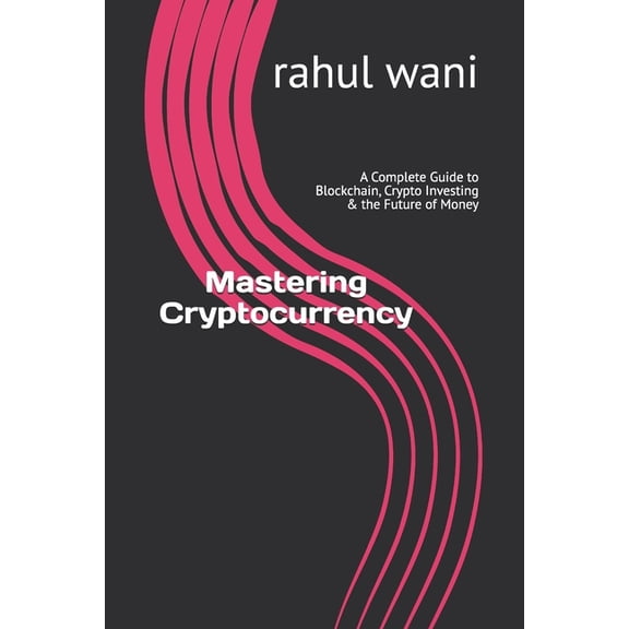 Mastering Cryptocurrency: A Complete Guide to Blockchain, Crypto Investing & the Future of Money, (Paperback)