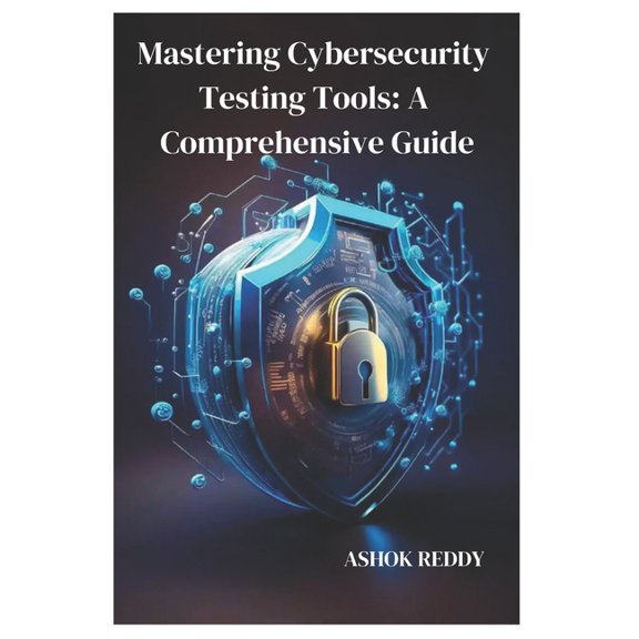 Mastering Cybersecurity Testing Tools: A Comprehensive Guide, (Paperback)