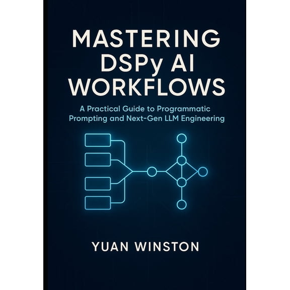 Mastering DSPy AI Workflows: A Practical Guide to Programmatic Prompting, and Next-Gen LLM Engineering, (Paperback)