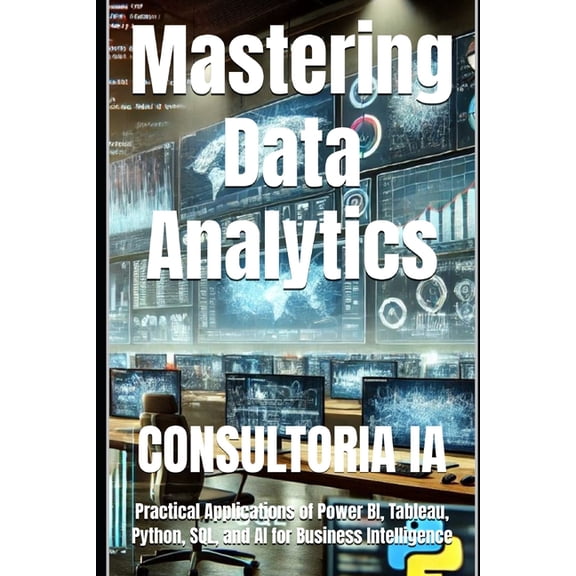 Business Strategy Mastering Data Analytics: Practical Applications of Power BI, Tableau, Python, SQL, and AI for Business Intelligence, Book 29, (Paperback)