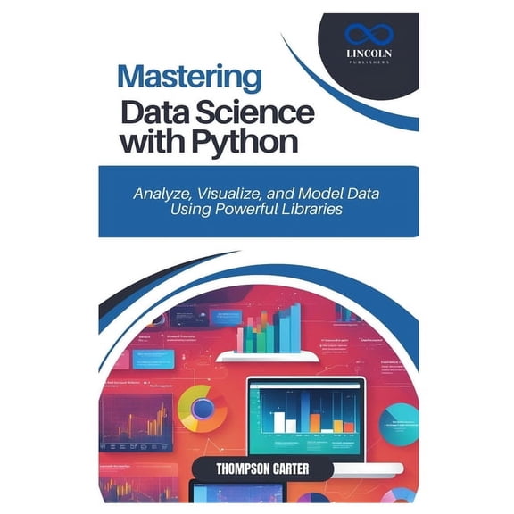 Mastering Data Science with Python: Analyze, Visualize, and Model Data Using Powerful Libraries, (Paperback)