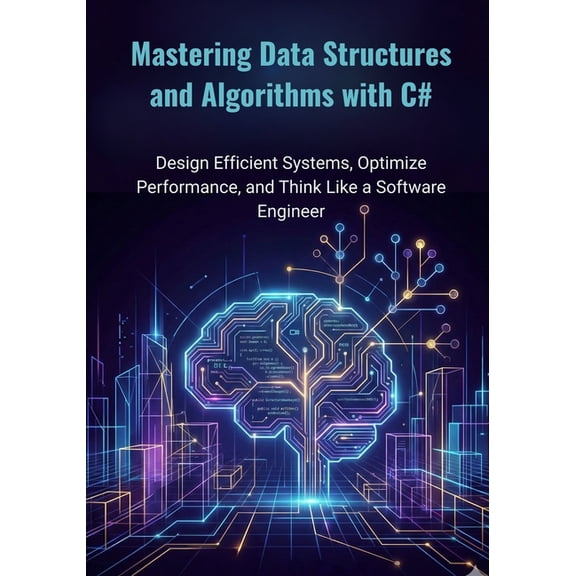 Mastering Data Structures and Algorithms with C#: Design Efficient Systems, Optimize Performance, and Think Like a Softw, (Paperback)