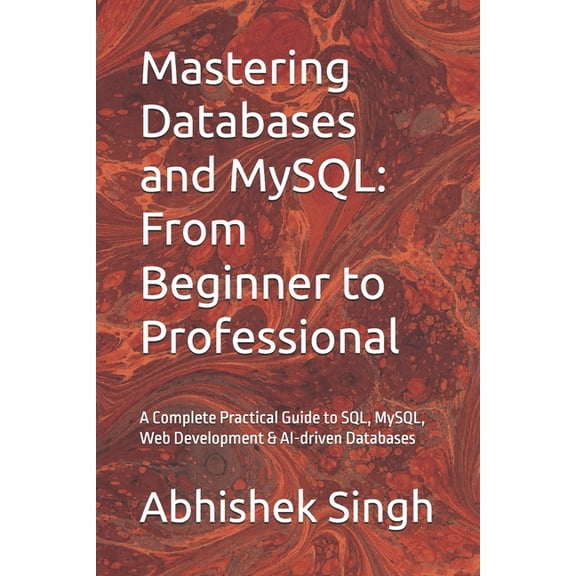 Mastering Databases and MySQL: From Beginner to Professional: A Complete Practical Guide to SQL, MySQL, Web Development , (Paperback)