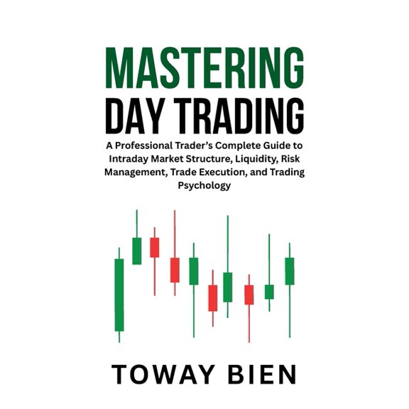 Mastering Day Trading: A Professional Trader's Complete Guide to Intraday Market Structure, Liquidity, Risk Management, , (Paperback)