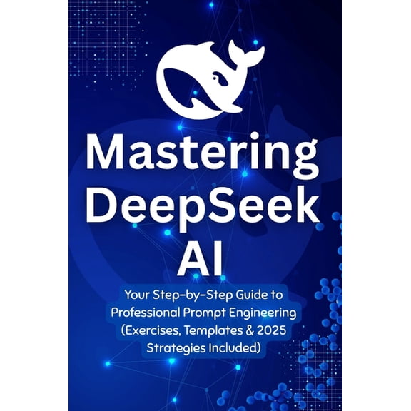 Mastering DeepSeek AI: Your Step-by-Step Guide to Professional Prompt Engineering (Exercises, Templates & 2025 Strat, (Paperback)
