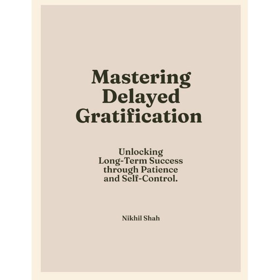 Mastering Delayed Gratification: Unlocking Long-Term Success through Patience and Self-Control, (Paperback)
