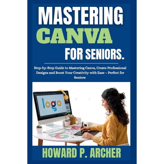 Mastering Digital Tools Mastering Canva Made Easy for Seniors: Step-by-step Guide to mastering canva, Create professional Design, and Boost your, (Paperback)