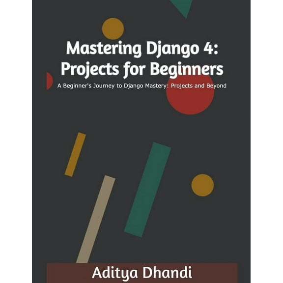 Mastering Django 4 Mastering Django 4: Projects for Beginners, Book 1, (Paperback)