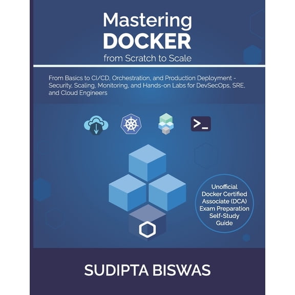 Mastering Docker from Scratch to Scale: From Basics to CI/CD, Orchestration, and Production Deployment - Security, Scali, (Paperback)