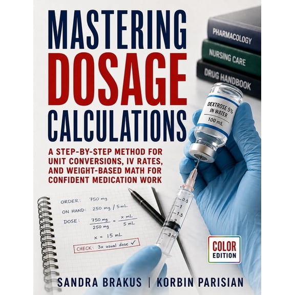 Mastering Dosage Calculations: A Step-by-Step Method for Unit Conversions, IV Rates, and Weight-Based Math for Confident, (Paperback)