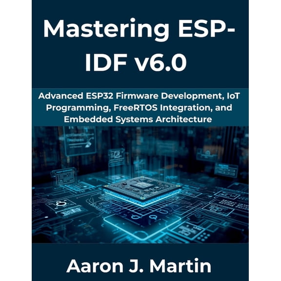 The Complete Developer Mastering ESP-IDF v6.0: Advanced ESP32 Firmware Development, IoT Programming, FreeRTOS Integration, and Embedded Systems, Book 8, (Paperback)