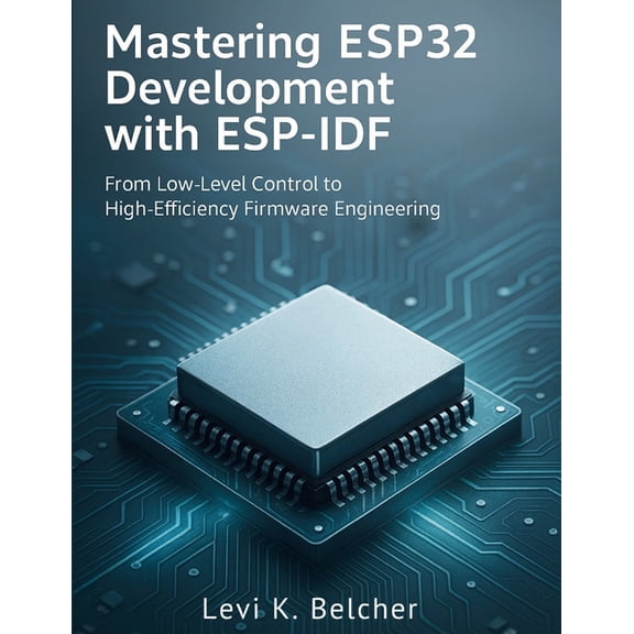 Mastering ESP32 Development with ESP-IDF: From Low-Level Control to High-Efficiency Firmware Engineering, (Paperback)
