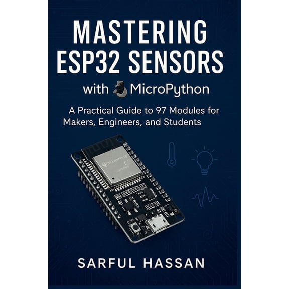 Sensor Mastery Mastering ESP32 Sensors with MicroPython: A Practical Guide to 97 Modules for Makers, Engineers, and Students, Book 5, (Paperback)