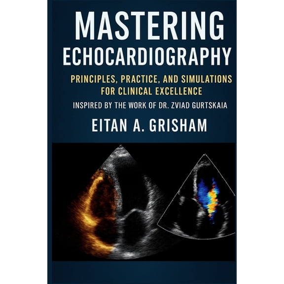 Mastering Echocardiography: Principles, Practice, and Simulations for Clinical Excellence Inspired by the Work of Dr. Zv, (Paperback)