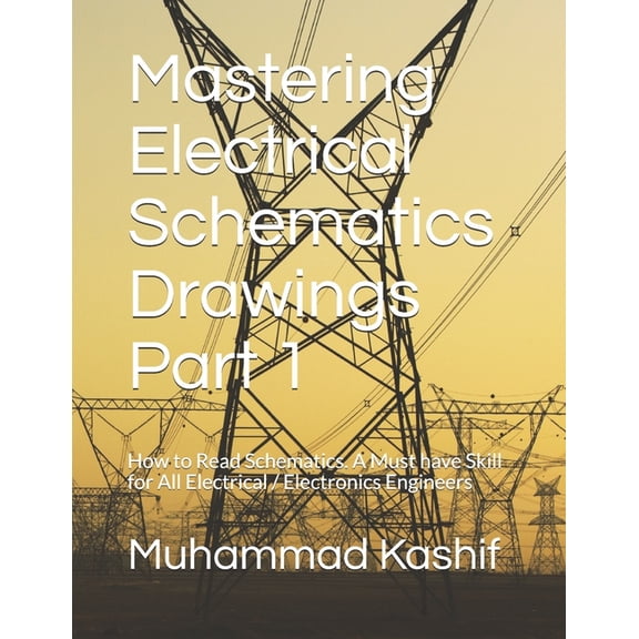 Mastering Electrical Schematics Drawings Part 1: How to Read Schematics. A Must Skill for All Electrical / Electronics E, (Paperback)