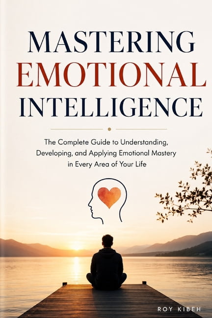 Mastering Emotional Intelligence: The Complete Guide to Self-Awareness, Stronger Relationships, and Extraordinary Leader, (Paperback)