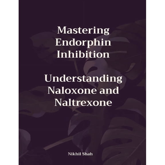 Mastering Endorphin Inhibition: Understanding Naloxone and Naltrexone, (Paperback)