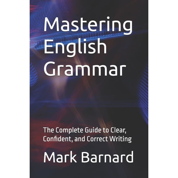 Mastering English Grammar: The Complete Guide to Clear, Confident, and Correct Writing, (Paperback)