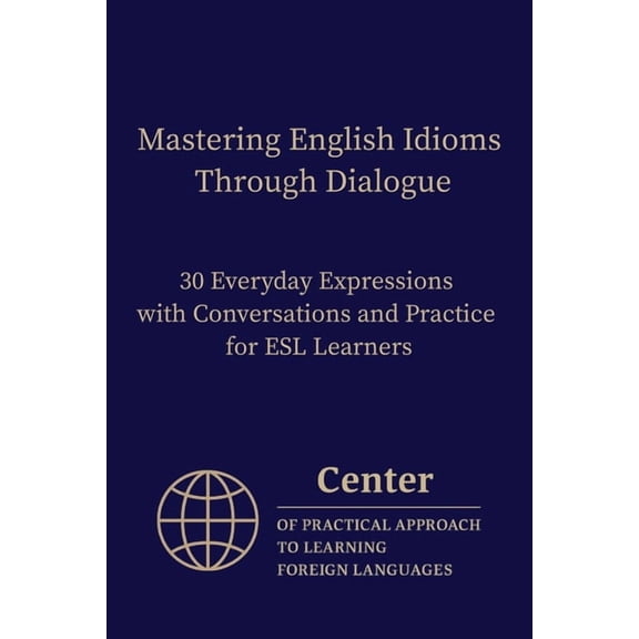 Mastering English Idioms Through Dialogue: 30 Everyday Expressions with Conversations and Practice for ESL Learners, (Paperback)