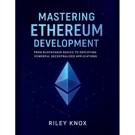 Code Without Limits: The Riley Knox Prog Mastering Ethereum Development: From Blockchain Basics to Deploying Powerful Decentralized Applications, (Paperback)