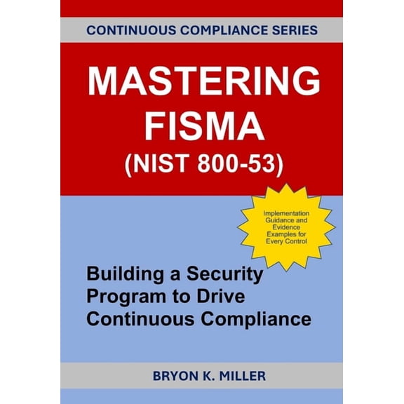 Mastering FISMA (NIST 800-53): Building a Security Program to Drive Continuous Compliance, (Paperback)