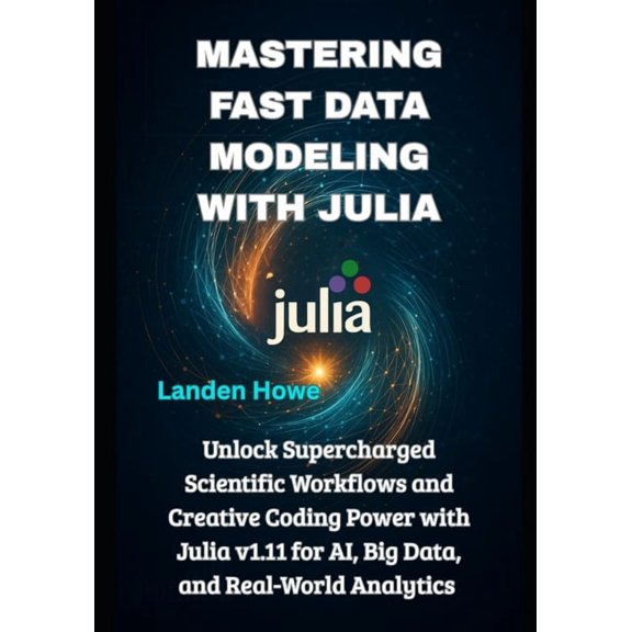 Modern Systems & Performance Program Mastering Fast Data Modeling with Julia: Unlock Supercharged Scientific Workflows and Creative Coding Power with Julia v, Book 3, (Paperback)