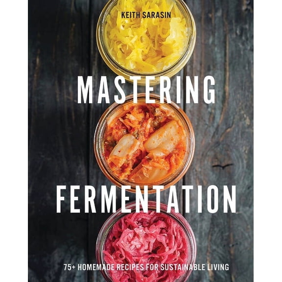 Mastering Fermentation: 75+ Homemade Recipes for Sustainable Living, (Hardcover)