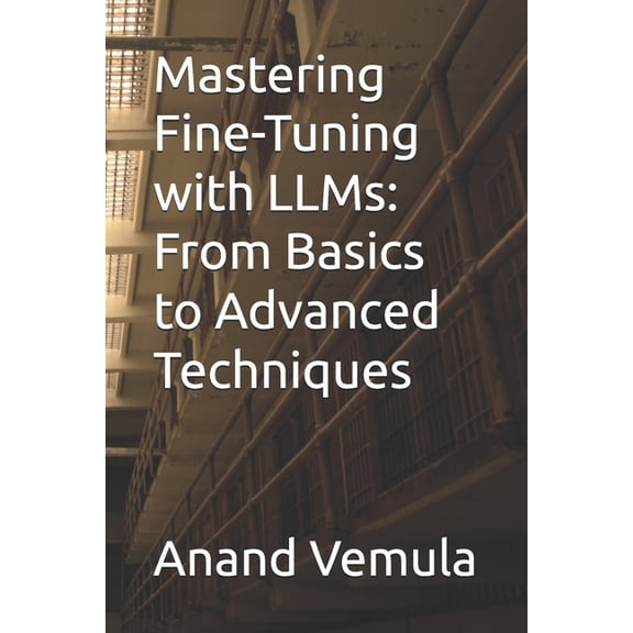 Mastering Fine-Tuning with LLMs: From Basics to Advanced Techniques, (Paperback)