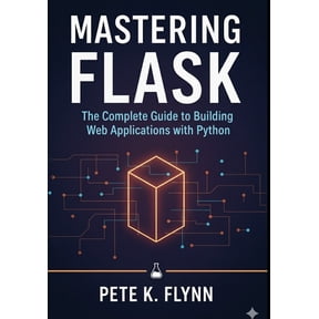 Mastering Flask: The Complete Guide to Building Web Applications with Python, (Paperback)