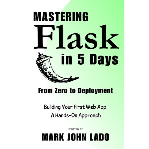 Mastering Flask in 5 Days; From Zero to Deployment: Building Your First Web App: A Hands-On Approach, (Paperback)