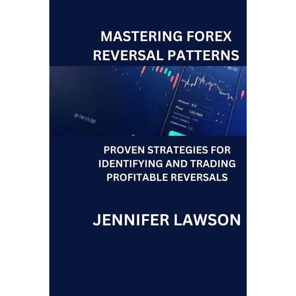 Mastering Forex Reversal Patterns: Proven Strategies for Identifying and Trading Profitable Reversals, (Paperback)
