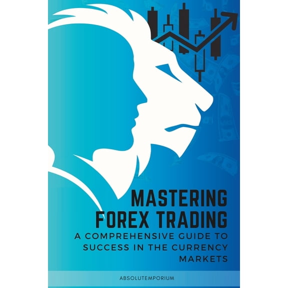 Mastering Forex Trading : A Comprehensive Guide to Success (Paperback)