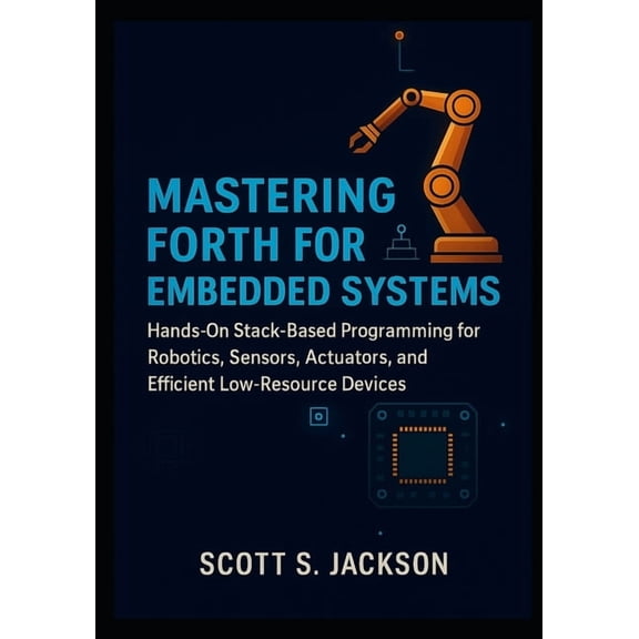 Mastering Forth for Embedded Systems: Hands-On Stack-Based Programming for Robotics, Sensors, Actuators, and Efficient L, (Paperback)