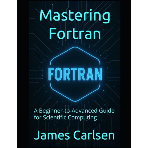 Mastering Fortran: A Beginner-to-Advanced Guide for Scientific Computing, (Paperback)